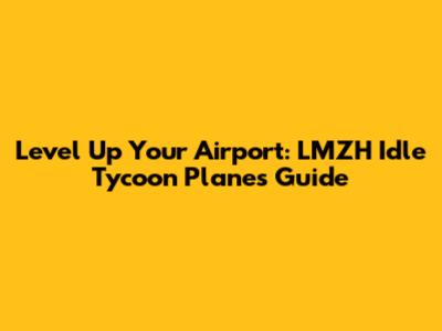 Level Up Your Airport: LMZH Idle Tycoon Planes Guide
