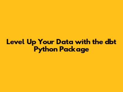 Level Up Your Data with the dbt Python Package