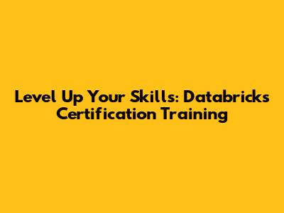 Level Up Your Skills: Databricks Certification Training