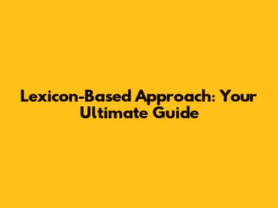 Lexicon-Based Approach: Your Ultimate Guide