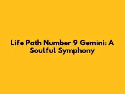 Life Path Number 9 Gemini: A Soulful Symphony