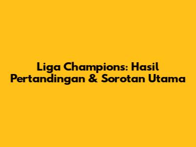 Liga Champions: Hasil Pertandingan & Sorotan Utama