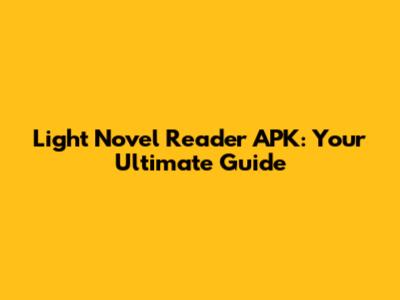 Light Novel Reader APK: Your Ultimate Guide