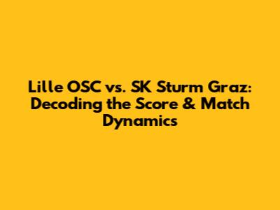 Lille OSC vs. SK Sturm Graz: Decoding the Score & Match Dynamics
