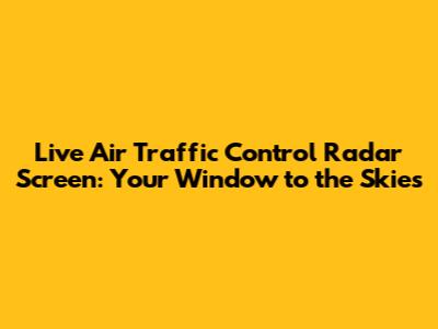 Live Air Traffic Control Radar Screen: Your Window to the Skies