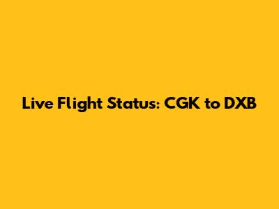 Live Flight Status: CGK to DXB