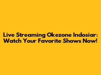 Live Streaming Okezone Indosiar: Watch Your Favorite Shows Now!