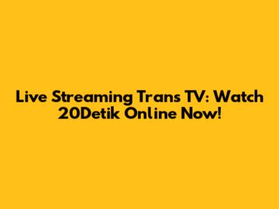 Live Streaming Trans TV: Watch 20Detik Online Now!