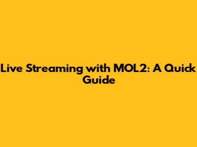 Live Streaming with MOL2: A Quick Guide
