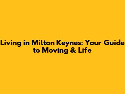 Living in Milton Keynes: Your Guide to Moving & Life