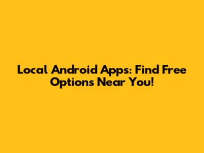 Local Android Apps: Find Free Options Near You!