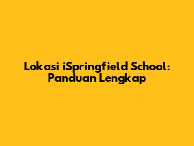 Lokasi iSpringfield School: Panduan Lengkap