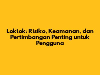 Loklok: Risiko, Keamanan, dan Pertimbangan Penting untuk Pengguna