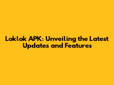 Loklok APK: Unveiling the Latest Updates and Features