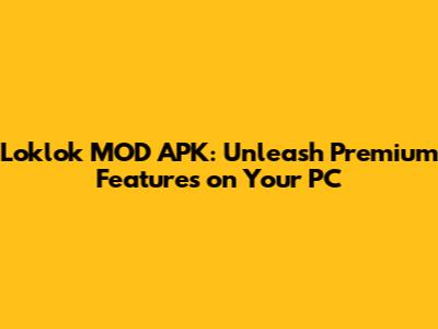 Loklok MOD APK: Unleash Premium Features on Your PC