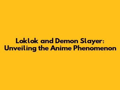 Loklok and Demon Slayer: Unveiling the Anime Phenomenon