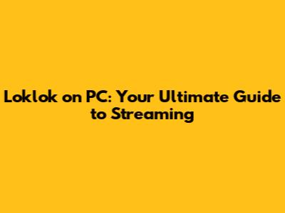 Loklok on PC: Your Ultimate Guide to Streaming