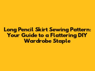 Long Pencil Skirt Sewing Pattern: Your Guide to a Flattering DIY Wardrobe Staple