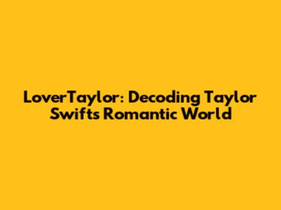 LoverTaylor: Decoding Taylor Swift's Romantic World