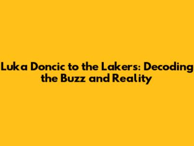 Luka Doncic to the Lakers: Decoding the Buzz and Reality