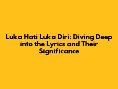 Luka Hati Luka Diri: Diving Deep into the Lyrics and Their Significance