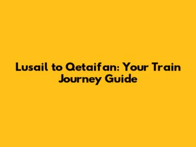 Lusail to Qetaifan: Your Train Journey Guide