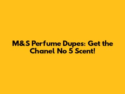 M&S Perfume Dupes: Get the Chanel No 5 Scent!