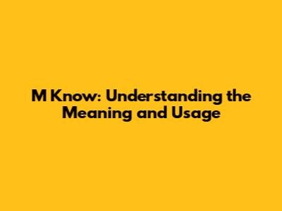 M Know: Understanding the Meaning and Usage