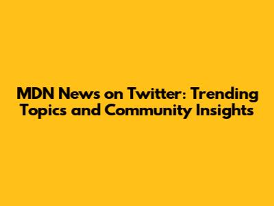 MDN News on Twitter: Trending Topics and Community Insights