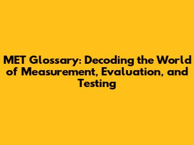 MET Glossary: Decoding the World of Measurement, Evaluation, and Testing