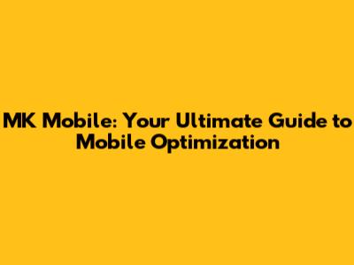 MK Mobile: Your Ultimate Guide to Mobile Optimization