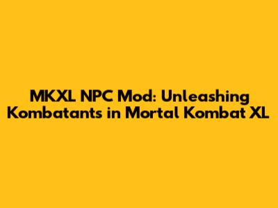 MKXL NPC Mod: Unleashing Kombatants in Mortal Kombat XL