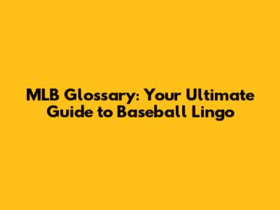 MLB Glossary: Your Ultimate Guide to Baseball Lingo