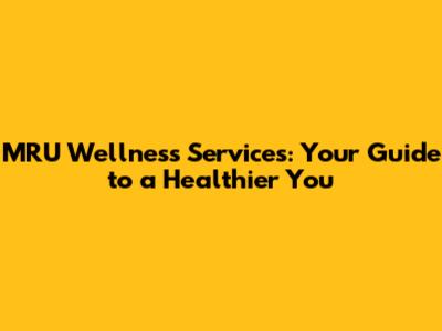 MRU Wellness Services: Your Guide to a Healthier You