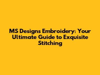 MS Designs Embroidery: Your Ultimate Guide to Exquisite Stitching