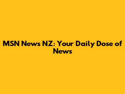 MSN News NZ: Your Daily Dose of News