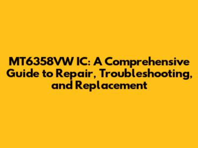 MT6358VW IC: A Comprehensive Guide to Repair, Troubleshooting, and Replacement