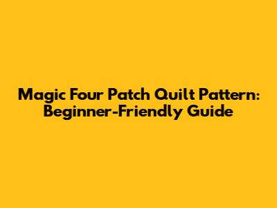 Magic Four Patch Quilt Pattern: Beginner-Friendly Guide