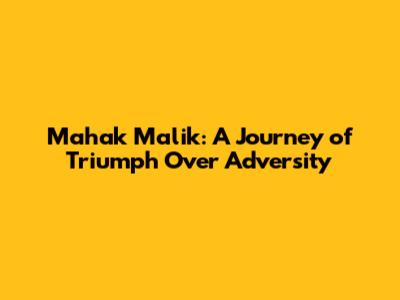 Mahak Malik: A Journey of Triumph Over Adversity