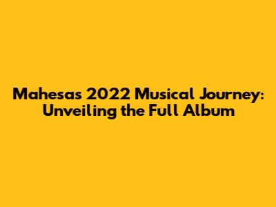 Mahesa's 2022 Musical Journey: Unveiling the Full Album