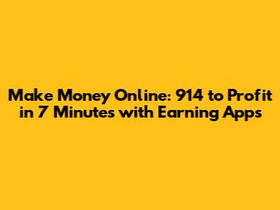 Make Money Online: 914 to Profit in 7 Minutes with Earning Apps