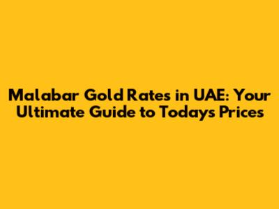 Malabar Gold Rates in UAE: Your Ultimate Guide to Today's Prices