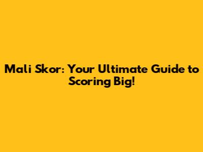 Mali Skor: Your Ultimate Guide to Scoring Big!