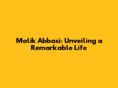 Malik Abbasi: Unveiling a Remarkable Life