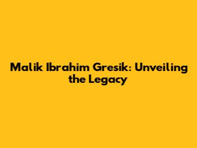 Malik Ibrahim Gresik: Unveiling the Legacy