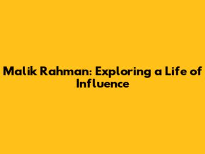 Malik Rahman: Exploring a Life of Influence