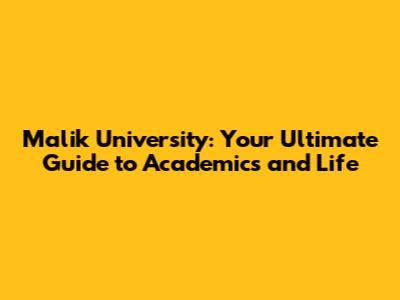 Malik University: Your Ultimate Guide to Academics and Life