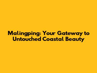 Malingping: Your Gateway to Untouched Coastal Beauty