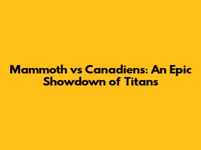 Mammoth vs Canadiens: An Epic Showdown of Titans