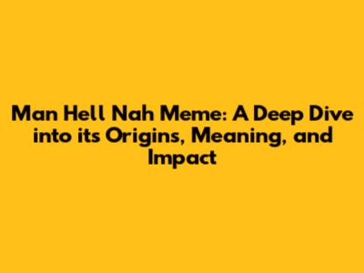 Man Hell Nah Meme: A Deep Dive into its Origins, Meaning, and Impact